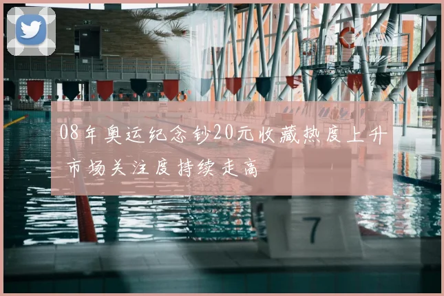 08年奥运纪念钞20元收藏热度上升 市场关注度持续走高