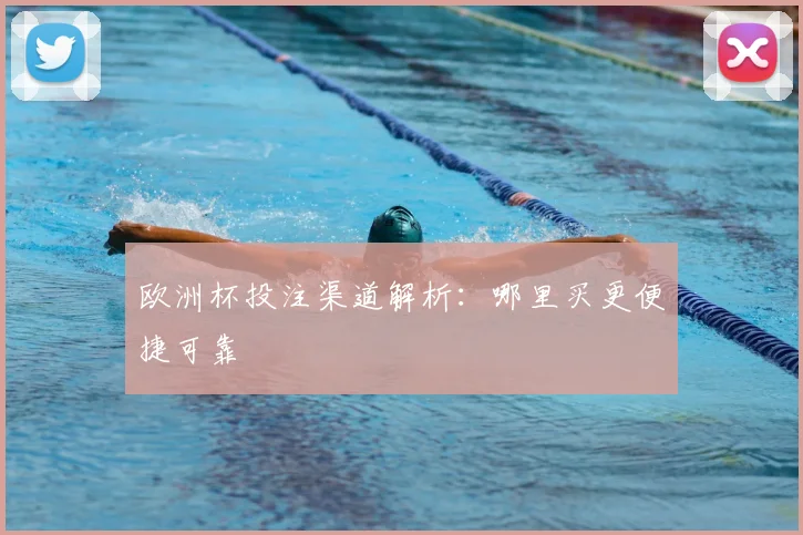 欧洲杯投注渠道解析：哪里买更便捷可靠