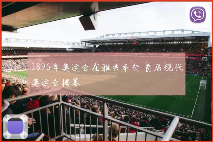 1896年奥运会在雅典举行 首届现代奥运会揭幕