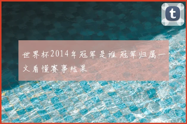 世界杯2014年冠军是谁 冠军归属一文看懂赛事结果