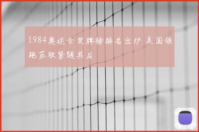 1984奥运会奖牌榜排名出炉 美国领跑苏联紧随其后