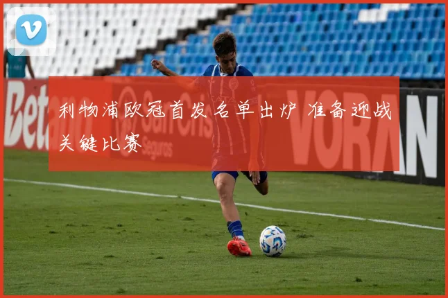 利物浦欧冠首发名单出炉 准备迎战关键比赛