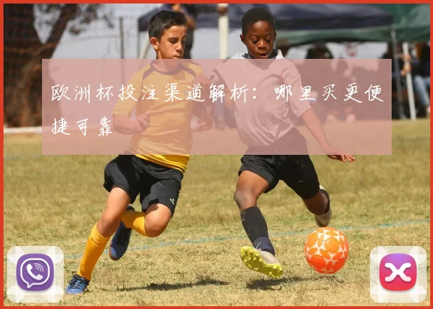 欧洲杯投注渠道解析:哪里买更便捷可靠