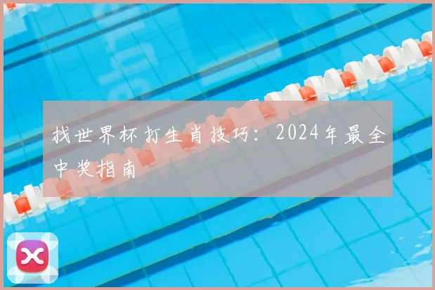 找世界杯打生肖技巧：2024年最全中奖指南