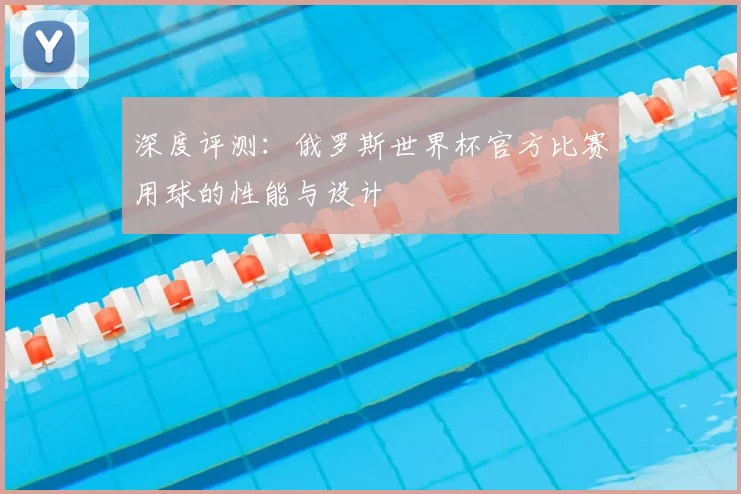 深度评测：俄罗斯世界杯官方比赛用球的性能与设计