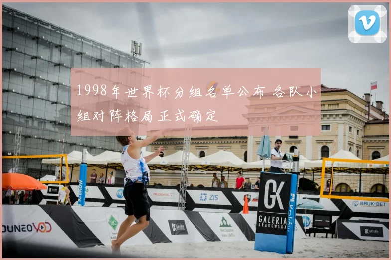 1998年世界杯分组名单公布 各队小组对阵格局正式确定