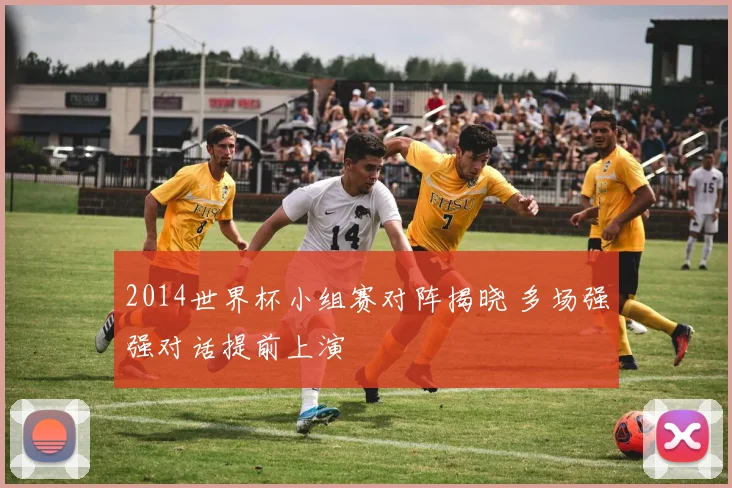 2014世界杯小组赛对阵揭晓 多场强强对话提前上演