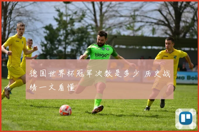 德国世界杯冠军次数是多少 历史战绩一文看懂