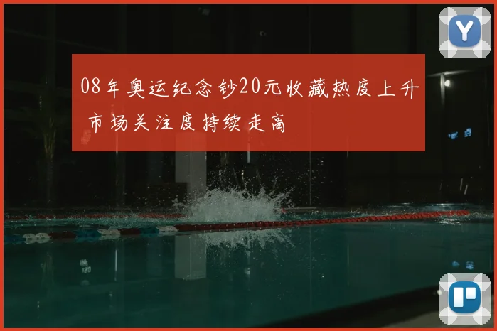 08年奥运纪念钞20元收藏热度上升 市场关注度持续走高