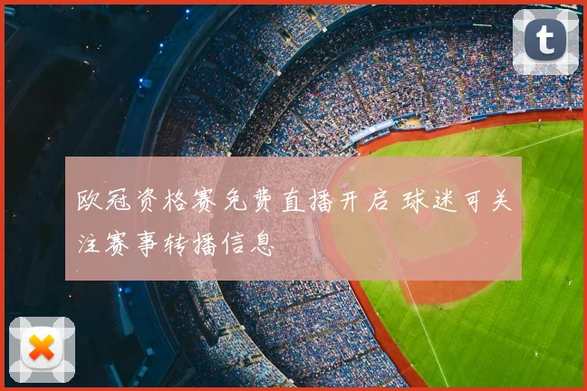 欧冠资格赛免费直播开启 球迷可关注赛事转播信息