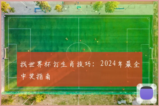 找世界杯打生肖技巧:2024年最全中奖指南