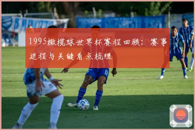 1995橄榄球世界杯赛程回顾：赛事进程与关键看点梳理