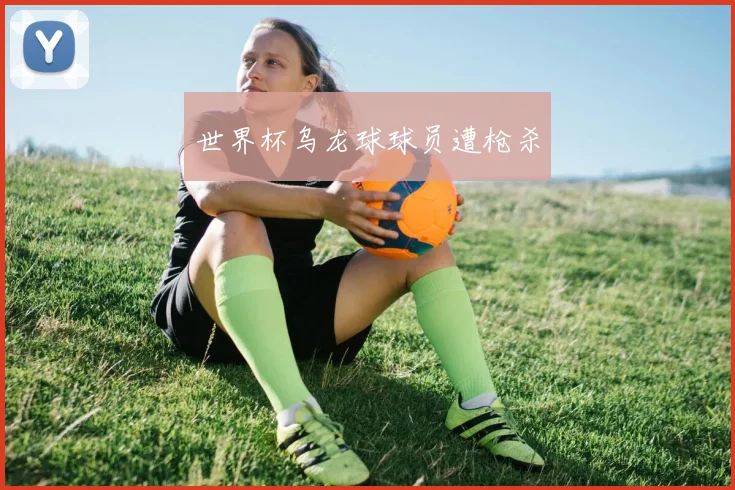 世界杯乌龙球球员遭枪杀