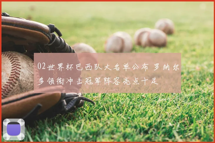 02世界杯巴西队大名单公布 罗纳尔多领衔冲击冠军阵容亮点十足