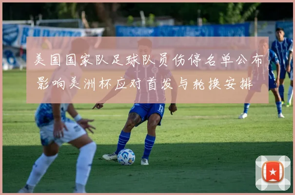 美国国家队足球队员伤停名单公布 影响美洲杯应对首发与轮换安排