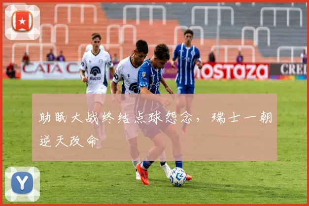 助眠大战终结点球怨念，瑞士一朝逆天改命