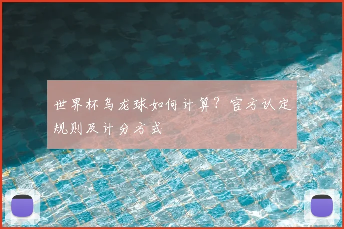 世界杯乌龙球如何计算?官方认定规则及计分方式