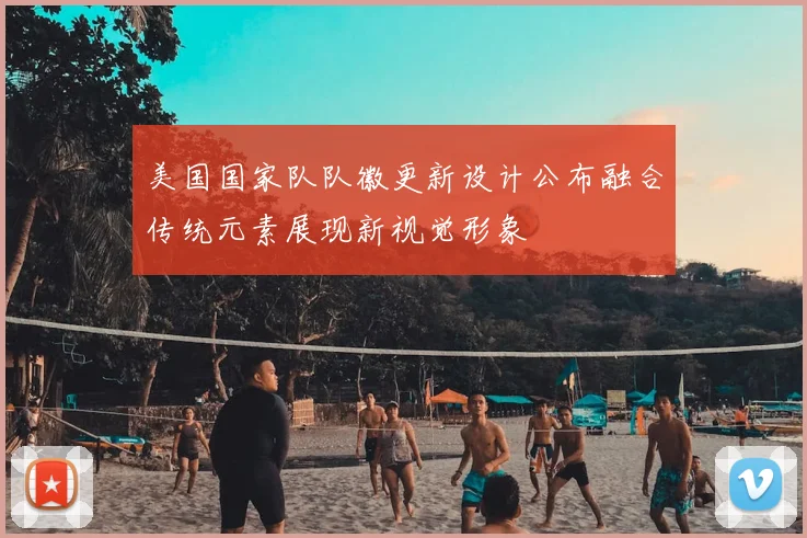 美国国家队队徽更新设计公布融合传统元素展现新视觉形象
