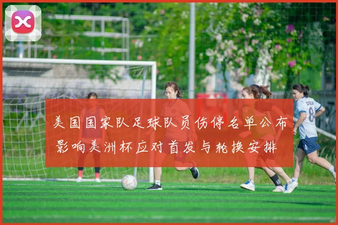 美国国家队足球队员伤停名单公布 影响美洲杯应对首发与轮换安排