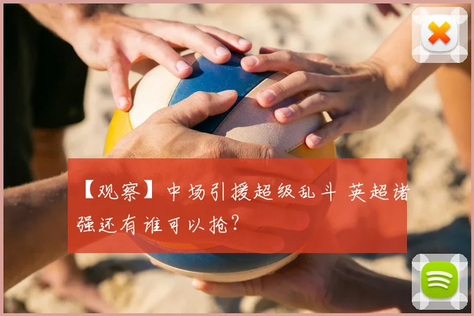 【观察】中场引援超级乱斗 英超诸强还有谁可以抢?