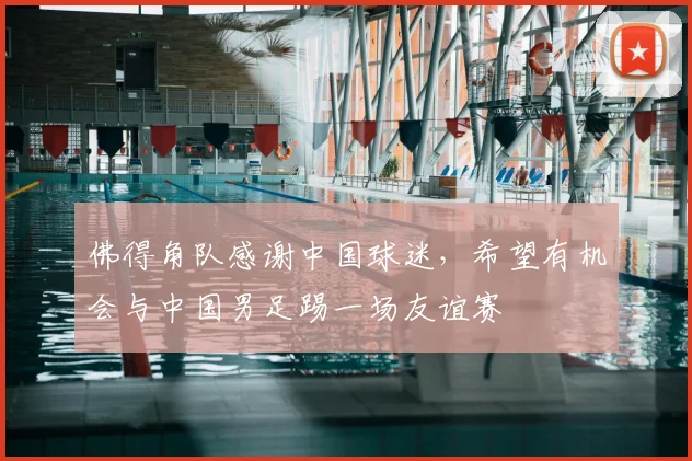 佛得角队感谢中国球迷,希望有机会与中国男足踢一场友谊赛