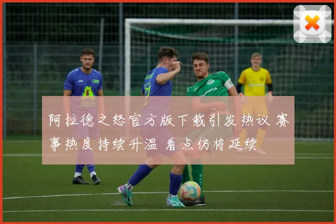 阿拉德之怒官方版下载引发热议 赛事热度持续升温 看点仍将延续