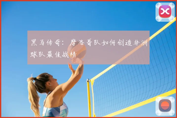黑马传奇:摩洛哥队如何创造非洲球队最佳战绩