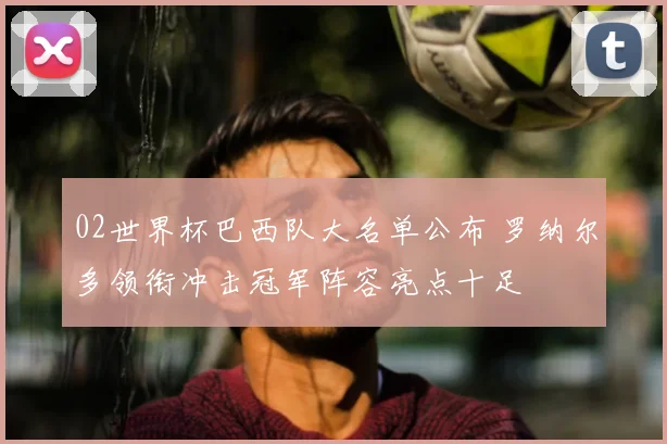 02世界杯巴西队大名单公布 罗纳尔多领衔冲击冠军阵容亮点十足