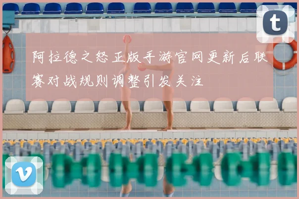 阿拉德之怒正版手游官网更新后联赛对战规则调整引发关注